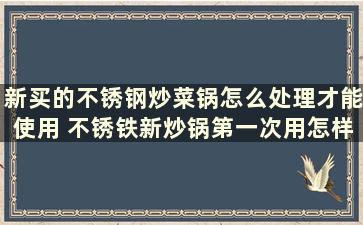 新买的不锈钢炒菜锅怎么处理才能使用 不锈铁新炒锅第一次用怎样处理